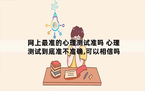 网上最准的心理测试准吗 心理测试到底准不准确,可以相信吗